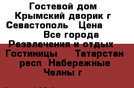     Гостевой дом «Крымский дворик»г. Севастополь › Цена ­ 1 000 - Все города Развлечения и отдых » Гостиницы   . Татарстан респ.,Набережные Челны г.